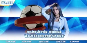 Chọn WW88 hay Kubet? Đánh giá tổng quan điểm mạnh riêng