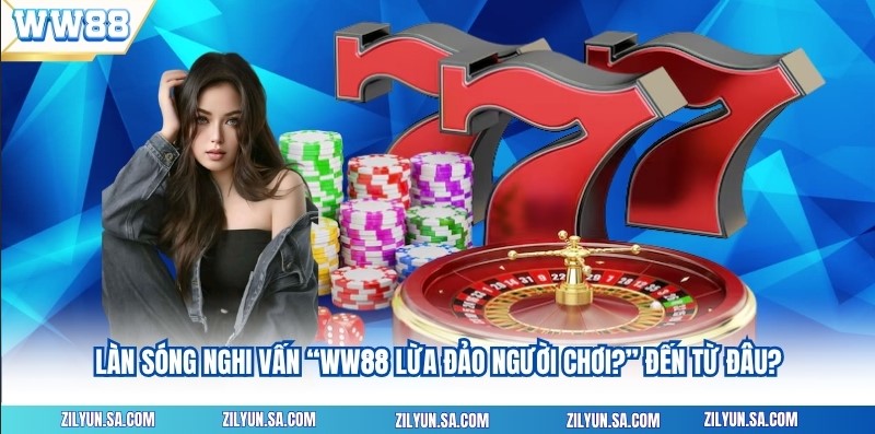 Làn sóng nghi vấn “WW88 lừa đảo người chơi?” đến từ đâu?